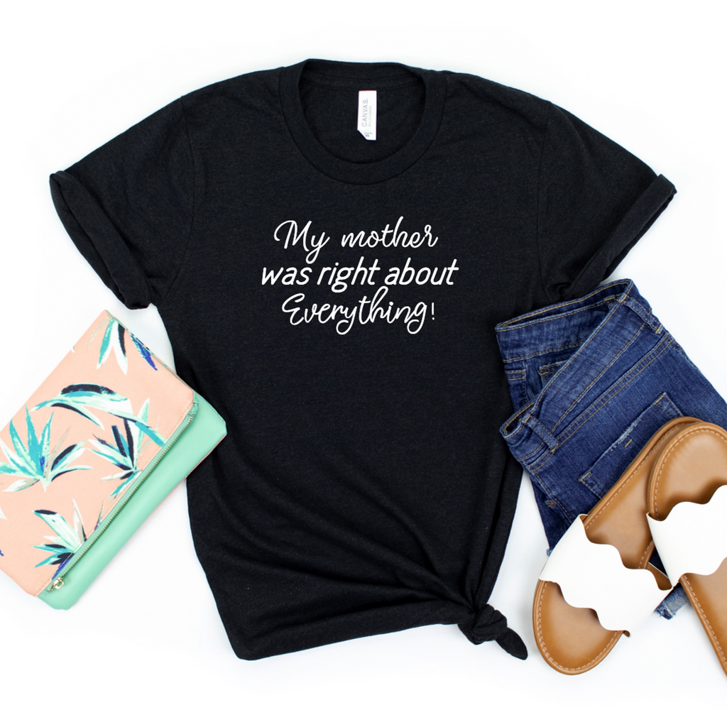 My mother was right about everything T-shirt – Moxie Momma